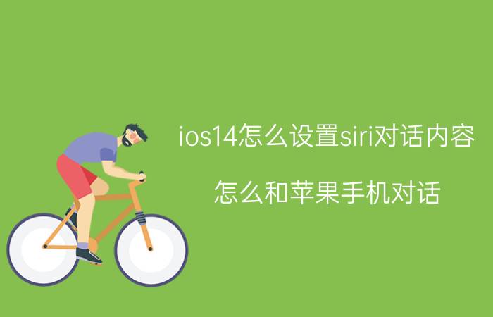 ios14怎么设置siri对话内容 怎么和苹果手机对话？